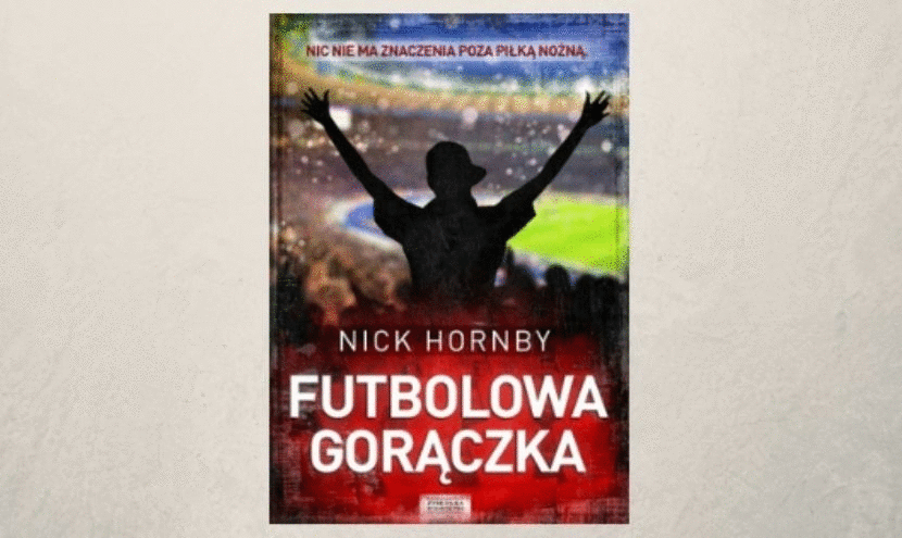 W przerwie: Nick Hornby - "Futbolowa gor�czka", czyli jak pi�karska pasja potrafi zdominowa� nasze �ycie