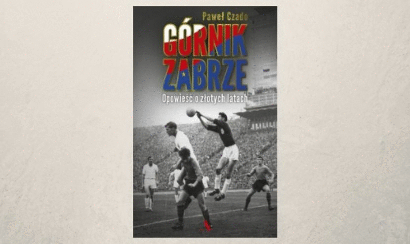 W przerwie: Pawe� Czado - "G�rnik Zabrze. Opowie�� o z�otych latach", czyli pozycja godna jej bohater�w